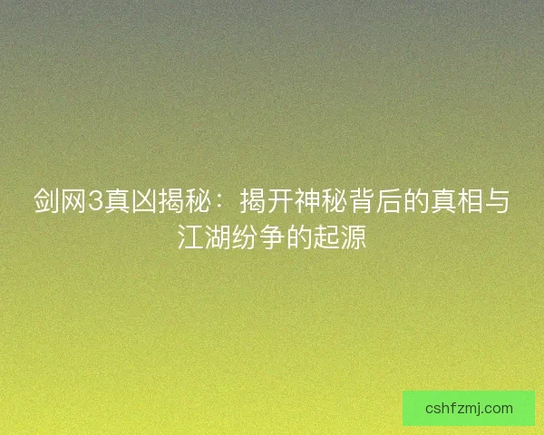 剑网3真凶揭秘：揭开神秘背后的真相与江湖纷争的起源