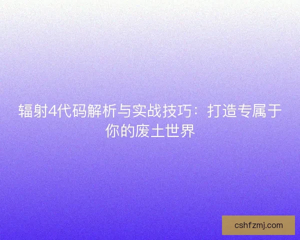 辐射4代码解析与实战技巧：打造专属于你的废土世界