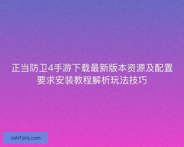 正当防卫4手游下载最新版本资源及配置要求安装教程解析玩法技巧