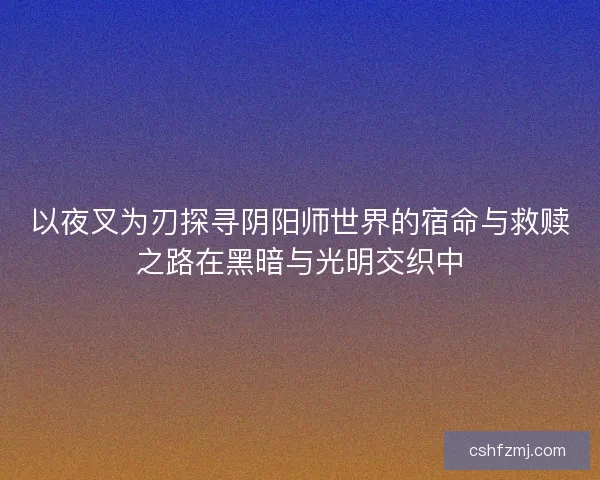 以夜叉为刃探寻阴阳师世界的宿命与救赎之路在黑暗与光明交织中