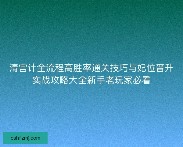 清宫计全流程高胜率通关技巧与妃位晋升实战攻略大全新手老玩家必看