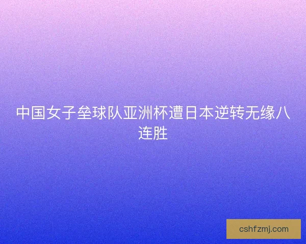 中国女子垒球队亚洲杯遭日本逆转无缘八连胜