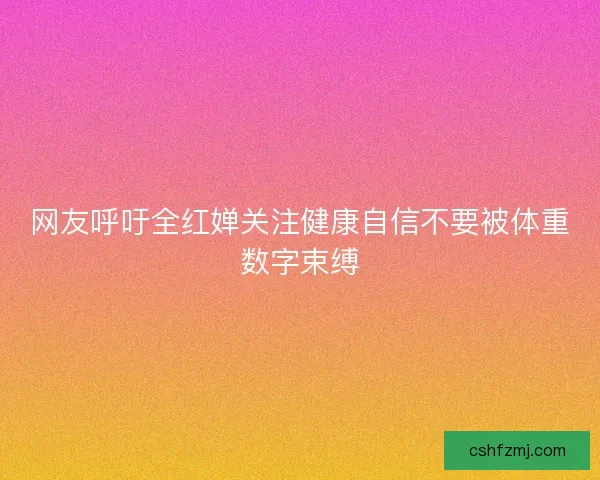 网友呼吁全红婵关注健康自信不要被体重数字束缚