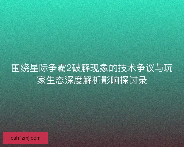 围绕星际争霸2破解现象的技术争议与玩家生态深度解析影响探讨录