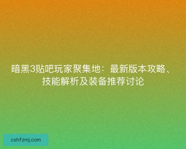暗黑3贴吧玩家聚集地：最新版本攻略、技能解析及装备推荐讨论