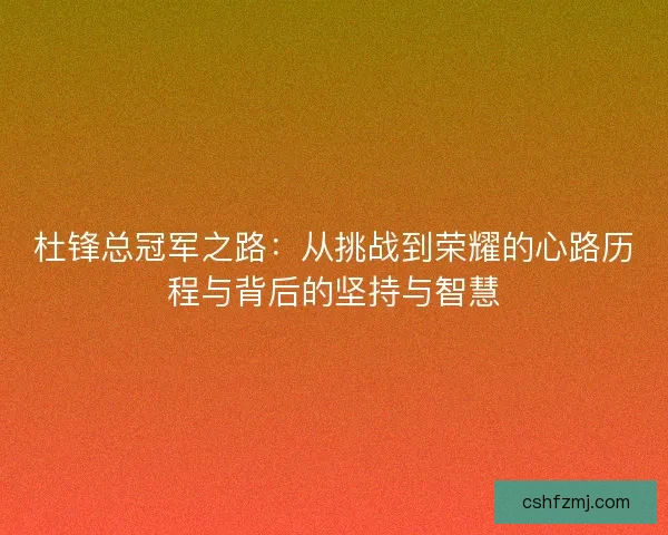 杜锋总冠军之路：从挑战到荣耀的心路历程与背后的坚持与智慧